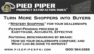 Pied Piper Prospect Satisfaction Index® - Turn more shoppers into buyers.  "Mystery Shopping" for your dealerships. Patent-pending process is easy-to-use, accurate, effective. National benchmarking by brand: How do your dealerships compare; and what can be done to improve? 1-800-564-3268, www.piedpiperpsi.com